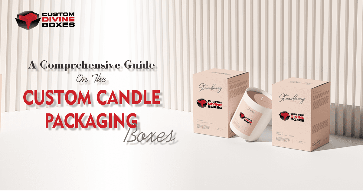 A Comprehensive Guide On The Custom Candle Packaging Boxes