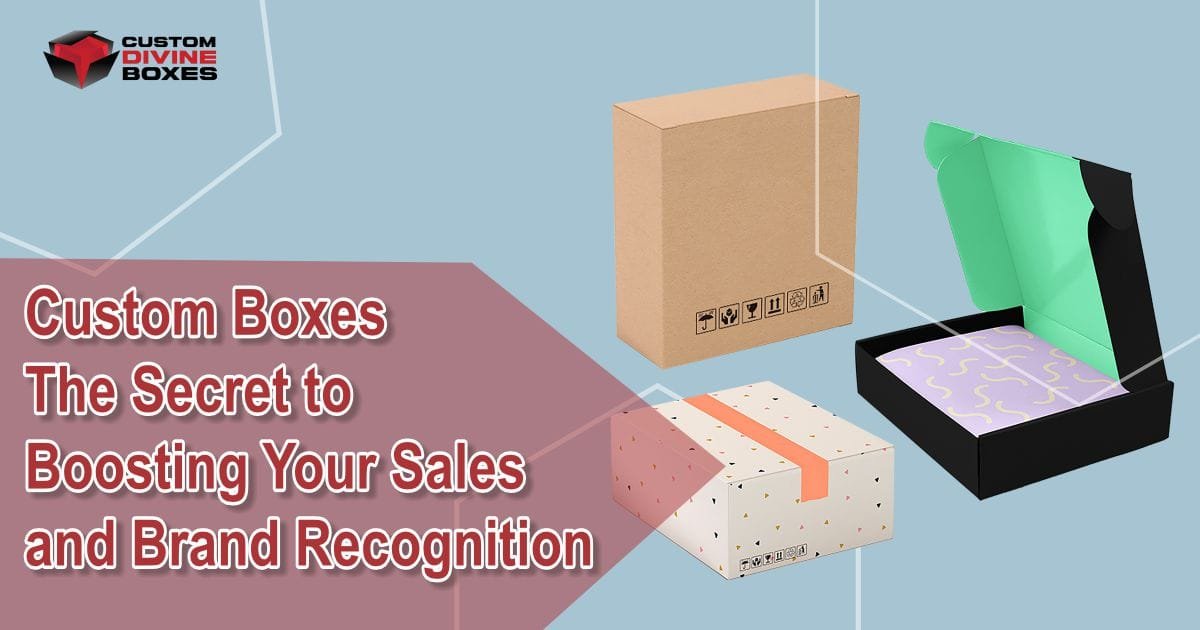 Custom Boxes: The Secret to Boosting Your Sales and Brand Recognition